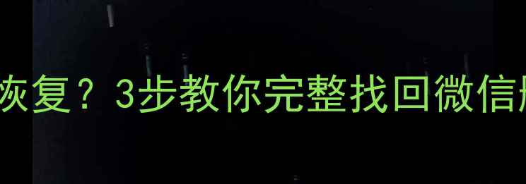 图片 微信删除聊天记录后如何恢复？3步教你完整找回微信删除数据（附详细教程）1
