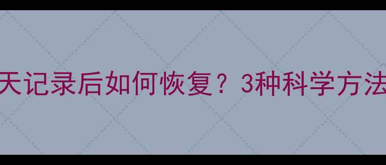 图片 微信删除聊天记录后如何恢复？3种科学方法+注意事项1