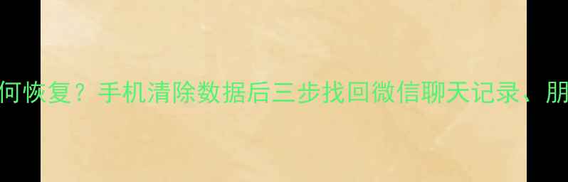 图片 微信删除聊天记录后如何恢复？手机清除数据后三步找回微信聊天记录、朋友圈及表情包完整指南