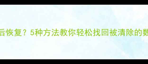 图片 微信删除聊天记录后恢复？5种方法教你轻松找回被清除的数据（附操作步骤）