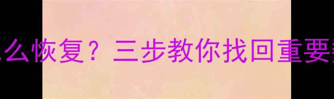 图片 微信删除聊天记录怎么恢复？三步教你找回重要数据（附防丢攻略）