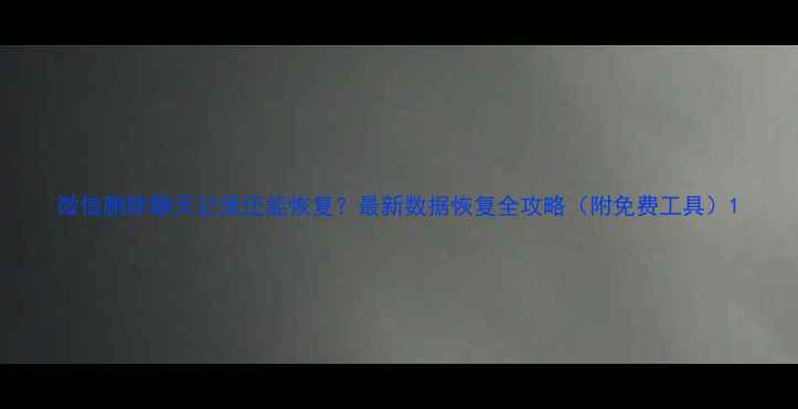 图片 微信删除聊天记录还能恢复？最新数据恢复全攻略（附免费工具）1