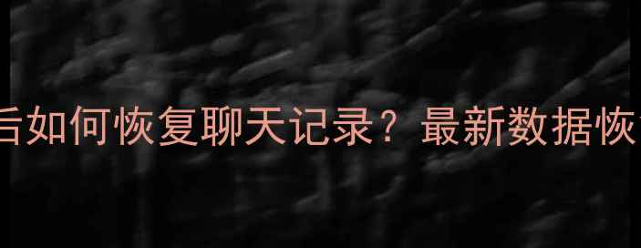 图片 微信卸载彻底删除后如何恢复聊天记录？最新数据恢复教程及操作指南2