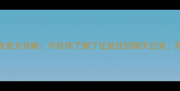 微信原始数据恢复全攻略手机摔了删了还能找回聊天记录照片视频吗