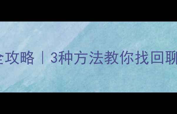 微信双开数据恢复全攻略3种方法教你找回聊天记录照片联系人
