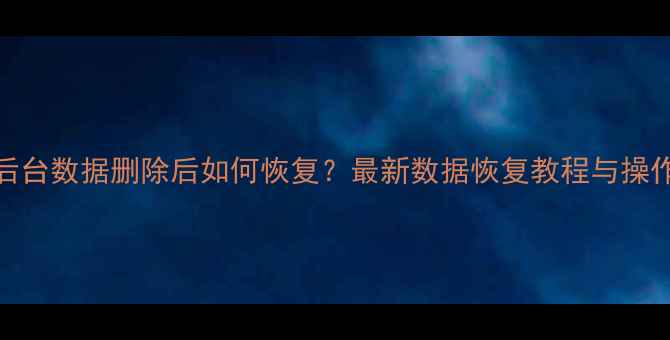 图片 微信后台数据删除后如何恢复？最新数据恢复教程与操作指南