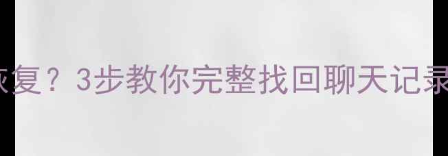 微信备份失败如何恢复3步教你完整找回聊天记录照片附详细教程