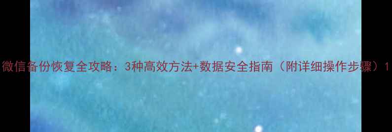 微信备份恢复全攻略3种高效方法数据安全指南附详细操作步骤