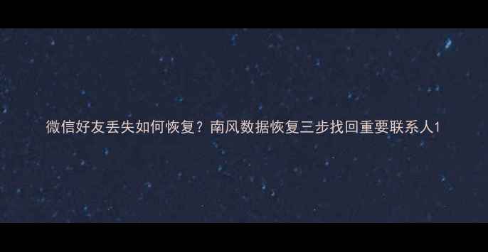 微信好友丢失如何恢复南风数据恢复三步找回重要联系人