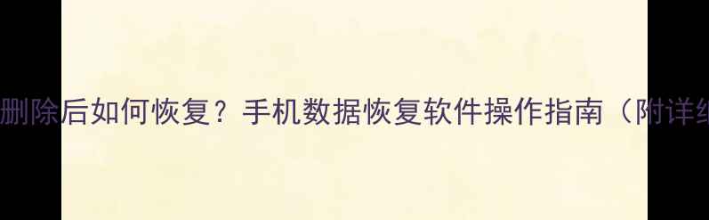 微信好友删除后如何恢复手机数据恢复软件操作指南附详细教程