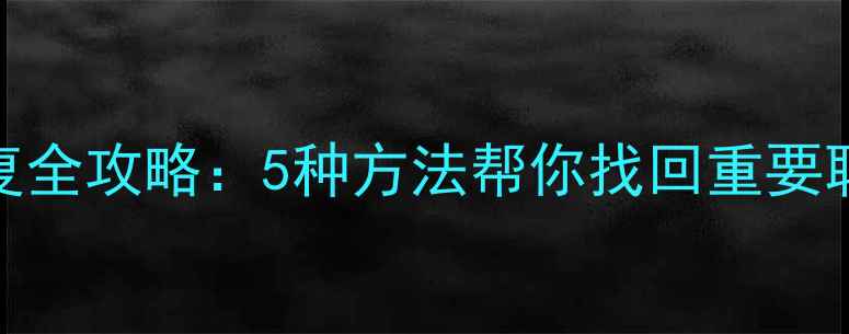 微信好友数据恢复全攻略5种方法帮你找回重要联系人及聊天记录