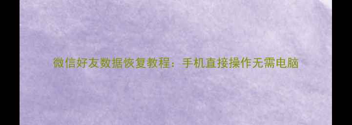 微信好友数据恢复教程手机直接操作无需电脑