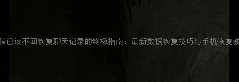 图片 微信已读不回恢复聊天记录的终极指南：最新数据恢复技巧与手机恢复教程