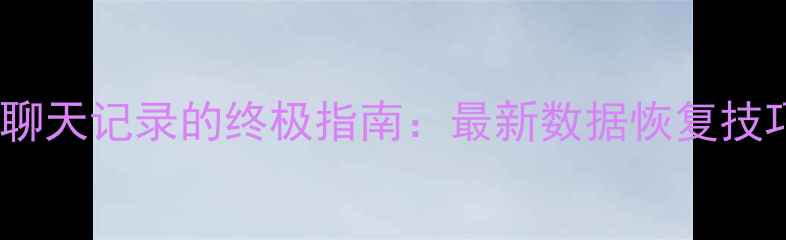 图片 微信已读不回恢复聊天记录的终极指南：最新数据恢复技巧与手机恢复教程1