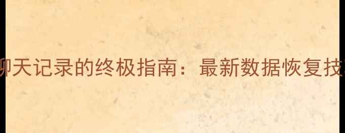 微信已读不回恢复聊天记录的终极指南最新数据恢复技巧与手机恢复教程