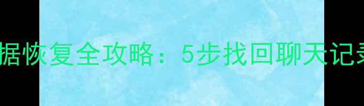 图片 微信御载手机数据恢复全攻略：5步找回聊天记录、照片和文件1