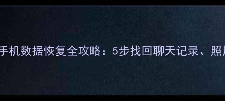 微信御载手机数据恢复全攻略5步找回聊天记录照片和文件