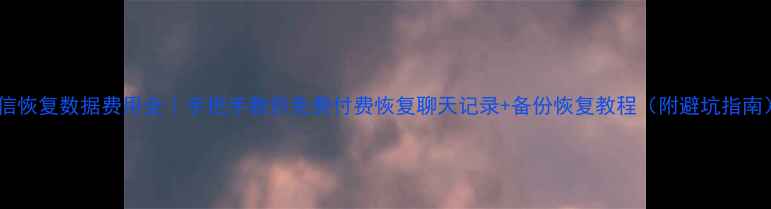 图片 微信恢复数据费用全｜手把手教你免费付费恢复聊天记录+备份恢复教程（附避坑指南）1