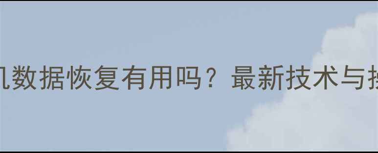 微信手机数据恢复有用吗最新技术与操作指南