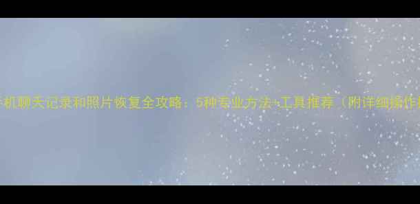 图片 微信手机聊天记录和照片恢复全攻略：5种专业方法+工具推荐（附详细操作指南）