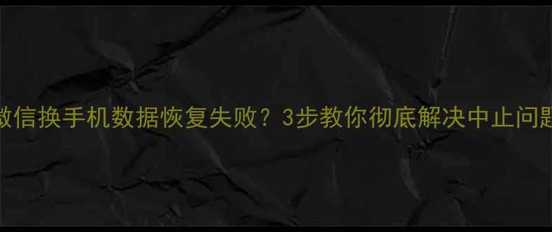 图片 微信换手机数据恢复失败？3步教你彻底解决中止问题