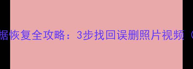 微信摄像头数据恢复全攻略3步找回误删照片视频附详细教程
