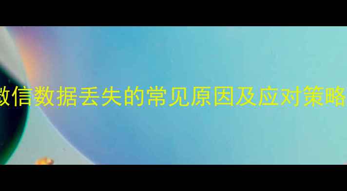 图片 微信数据丢失的常见原因及应对策略1