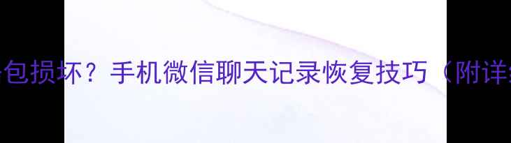 图片 微信数据包损坏？手机微信聊天记录恢复技巧（附详细步骤）
