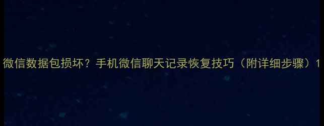 微信数据包损坏手机微信聊天记录恢复技巧附详细步骤