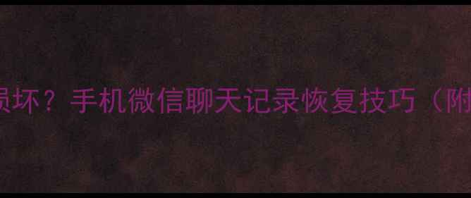 图片 微信数据包损坏？手机微信聊天记录恢复技巧（附详细步骤）2