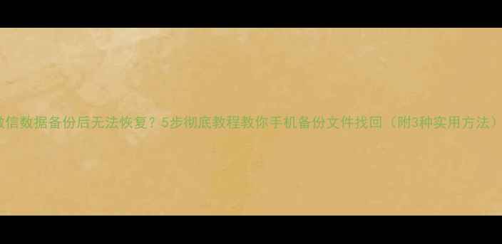 图片 微信数据备份后无法恢复？5步彻底教程教你手机备份文件找回（附3种实用方法）2