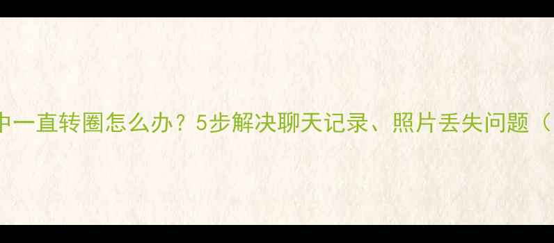 微信数据恢复中一直转圈怎么办5步解决聊天记录照片丢失问题附详细教程