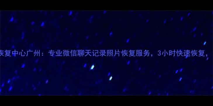 图片 微信数据恢复中心广州：专业微信聊天记录照片恢复服务，3小时快速恢复，免费诊断1