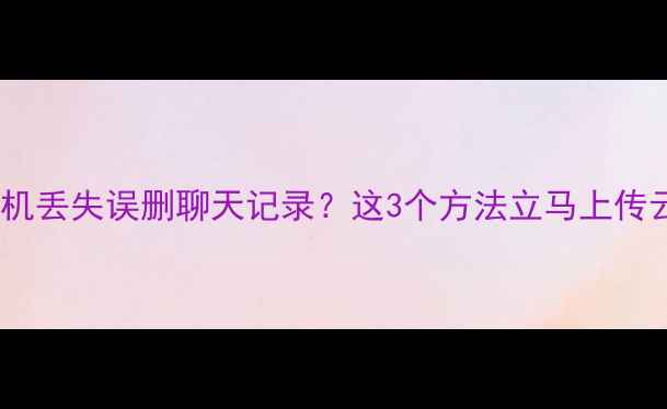 图片 微信数据恢复全攻略手机丢失误删聊天记录？这3个方法立马上传云端！附免费工具测评1