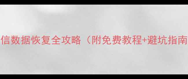 图片 微信数据恢复全攻略（附免费教程+避坑指南）