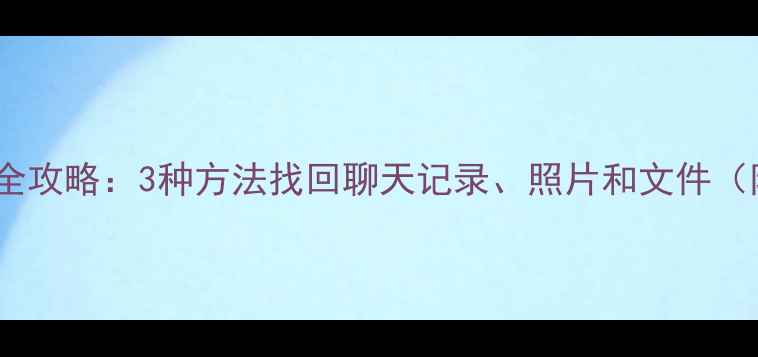 微信数据恢复全攻略3种方法找回聊天记录照片和文件附详细教程