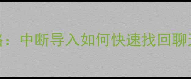 微信数据恢复全攻略中断导入如何快速找回聊天记录照片和文件