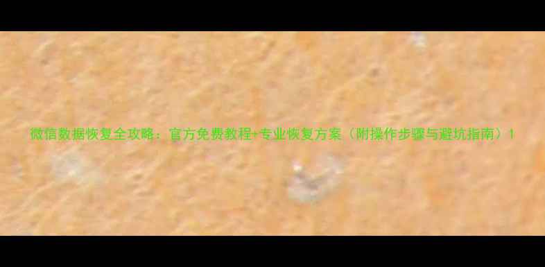 图片 微信数据恢复全攻略：官方免费教程+专业恢复方案（附操作步骤与避坑指南）1