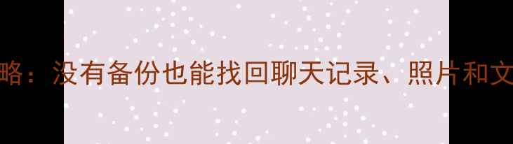 图片 微信数据恢复全攻略：没有备份也能找回聊天记录、照片和文件（附详细步骤）