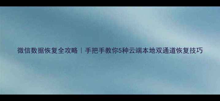 图片 微信数据恢复全攻略｜手把手教你5种云端本地双通道恢复技巧