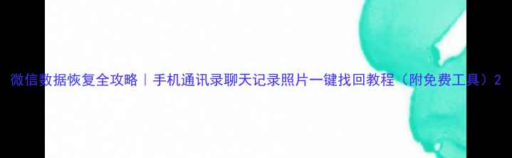 图片 微信数据恢复全攻略｜手机通讯录聊天记录照片一键找回教程（附免费工具）2