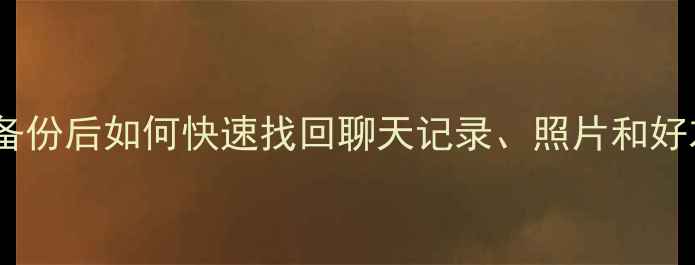 图片 微信数据恢复全流程：备份后如何快速找回聊天记录、照片和好友列表（附详细步骤）1