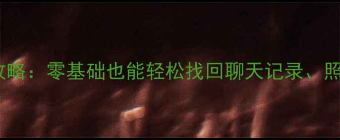 图片 微信数据恢复到新手机全攻略：零基础也能轻松找回聊天记录、照片和文件（附详细教程）1