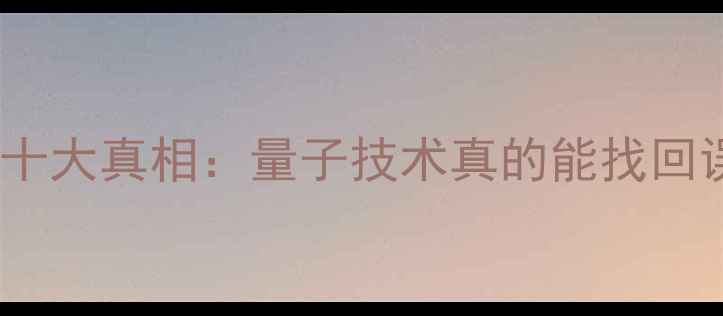 微信数据恢复十大真相量子技术真的能找回误删信息吗