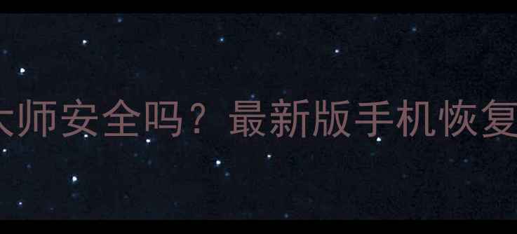 图片 微信数据恢复大师安全吗？最新版手机恢复教程+避坑指南
