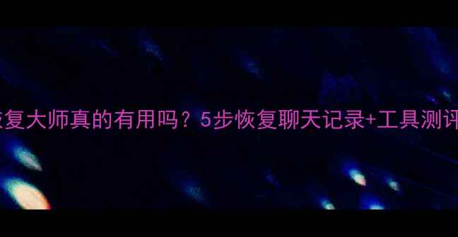 图片 微信数据恢复大师真的有用吗？5步恢复聊天记录+工具测评全攻略！2