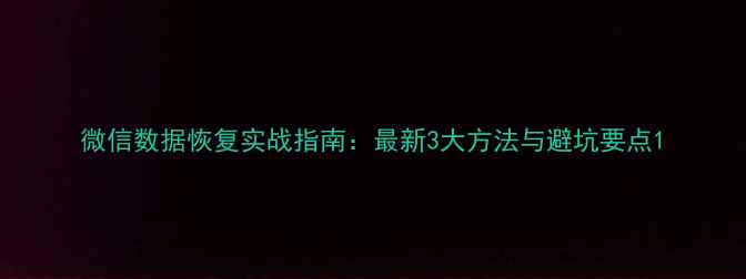 图片 微信数据恢复实战指南：最新3大方法与避坑要点1
