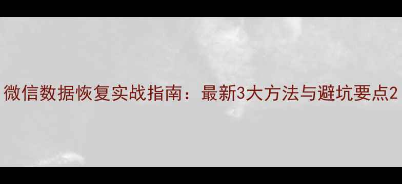 微信数据恢复实战指南最新3大方法与避坑要点