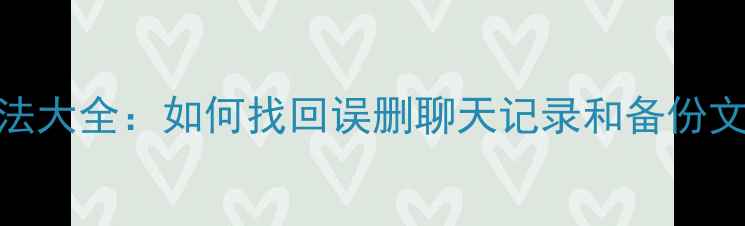 图片 微信数据恢复方法大全：如何找回误删聊天记录和备份文件（最新教程）