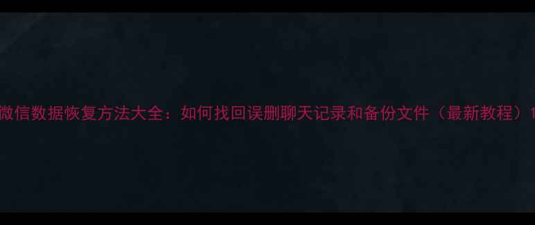 图片 微信数据恢复方法大全：如何找回误删聊天记录和备份文件（最新教程）1